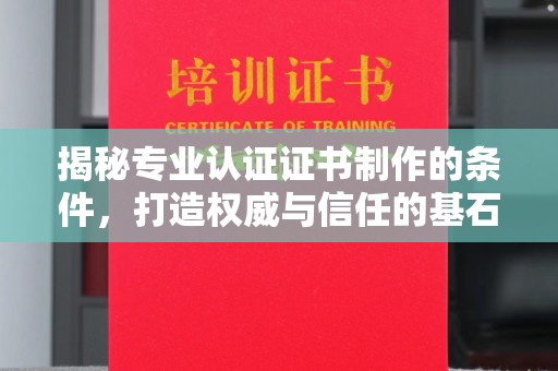 商河揭秘专业认证证书制作的条件，打造权威与信任的基石